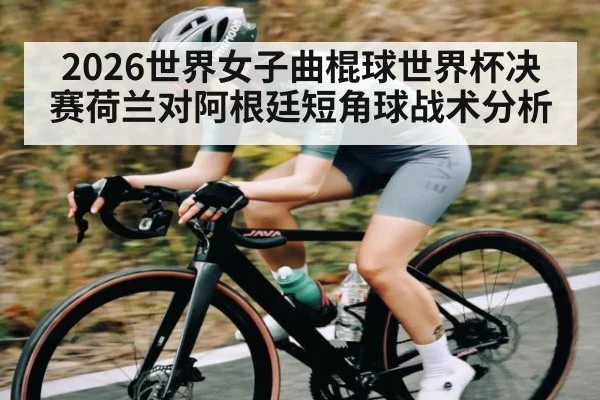 2026世界女子曲棍球世界杯决赛荷兰对阿根廷短角球战术分析