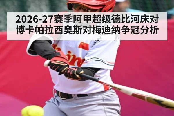 2026-27赛季阿甲超级德比河床对博卡帕拉西奥斯对梅迪纳争冠分析